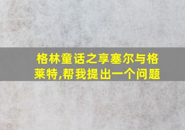 格林童话之享塞尔与格莱特,帮我提出一个问题