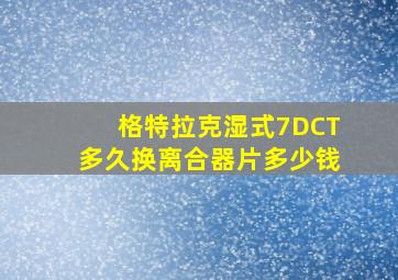 格特拉克湿式7DCT多久换离合器片多少钱