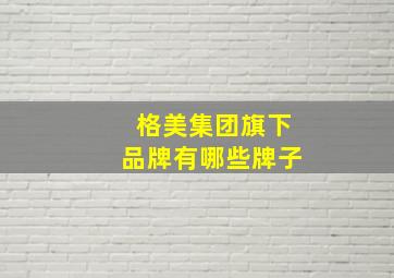 格美集团旗下品牌有哪些牌子