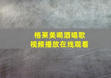 格莱美喝酒唱歌视频播放在线观看