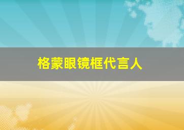 格蒙眼镜框代言人