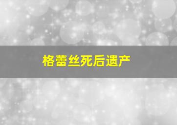 格蕾丝死后遗产