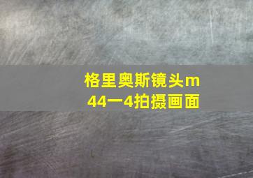 格里奥斯镜头m44一4拍摄画面