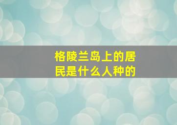 格陵兰岛上的居民是什么人种的