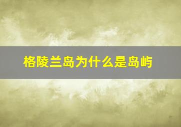 格陵兰岛为什么是岛屿