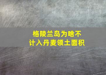 格陵兰岛为啥不计入丹麦领土面积