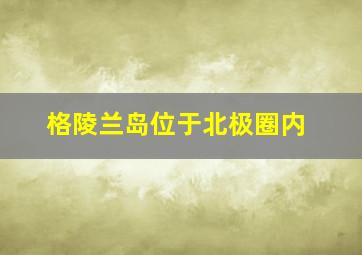 格陵兰岛位于北极圈内