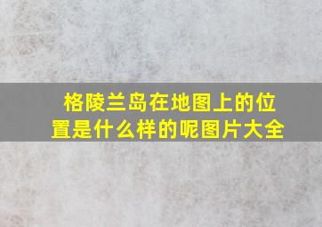 格陵兰岛在地图上的位置是什么样的呢图片大全