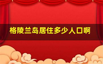 格陵兰岛居住多少人口啊