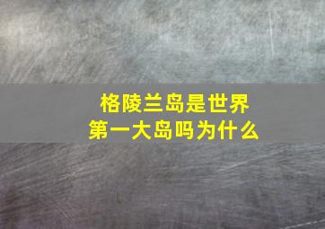 格陵兰岛是世界第一大岛吗为什么