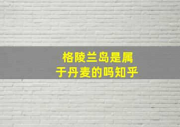 格陵兰岛是属于丹麦的吗知乎