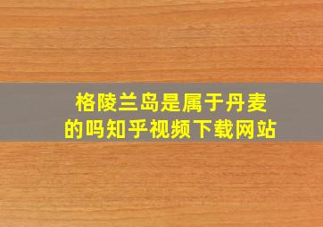 格陵兰岛是属于丹麦的吗知乎视频下载网站