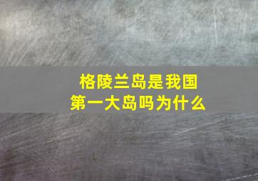 格陵兰岛是我国第一大岛吗为什么