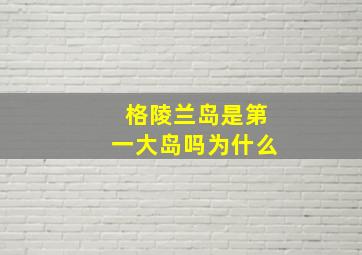 格陵兰岛是第一大岛吗为什么