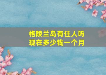 格陵兰岛有住人吗现在多少钱一个月