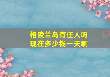 格陵兰岛有住人吗现在多少钱一天啊