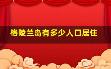 格陵兰岛有多少人口居住