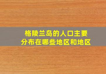 格陵兰岛的人口主要分布在哪些地区和地区