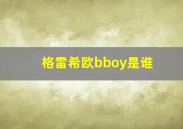 格雷希欧bboy是谁