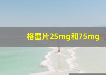 格雷片25mg和75mg