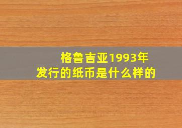 格鲁吉亚1993年发行的纸币是什么样的