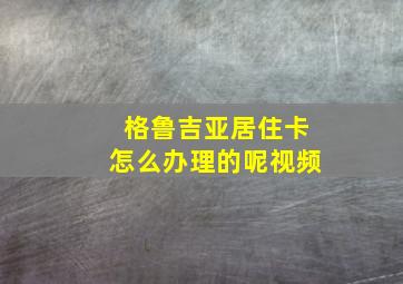 格鲁吉亚居住卡怎么办理的呢视频