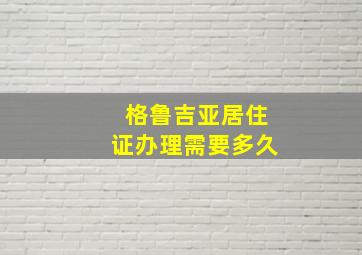 格鲁吉亚居住证办理需要多久