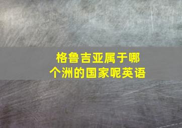 格鲁吉亚属于哪个洲的国家呢英语