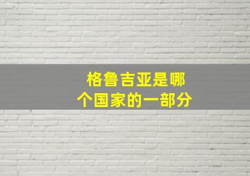 格鲁吉亚是哪个国家的一部分