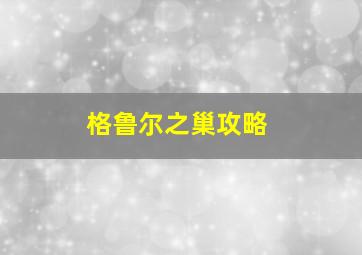 格鲁尔之巢攻略