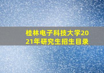 桂林电子科技大学2021年研究生招生目录