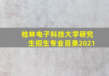 桂林电子科技大学研究生招生专业目录2021