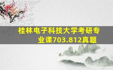 桂林电子科技大学考研专业课703.812真题