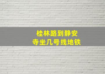 桂林路到静安寺坐几号线地铁