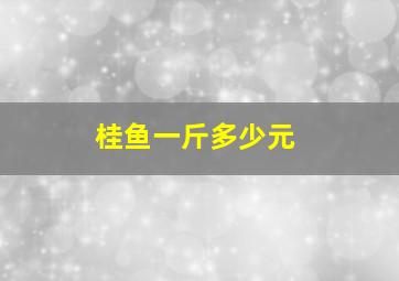 桂鱼一斤多少元