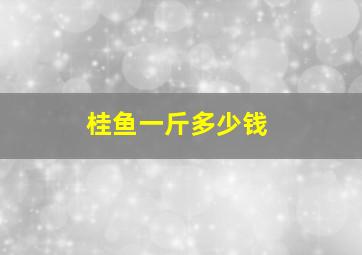 桂鱼一斤多少钱