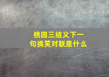 桃园三结义下一句搞笑对联是什么