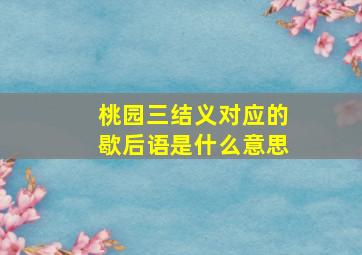 桃园三结义对应的歇后语是什么意思