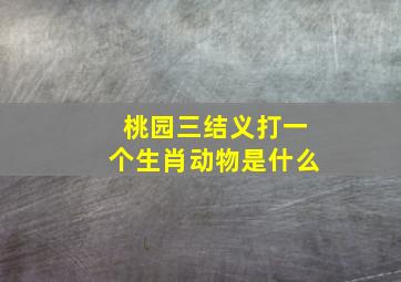 桃园三结义打一个生肖动物是什么