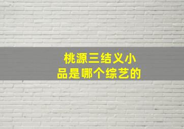 桃源三结义小品是哪个综艺的