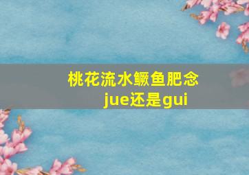 桃花流水鳜鱼肥念jue还是gui