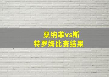 桑纳菲vs斯特罗姆比赛结果