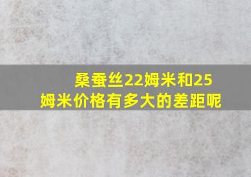 桑蚕丝22姆米和25姆米价格有多大的差距呢