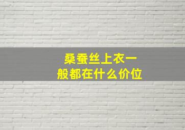 桑蚕丝上衣一般都在什么价位