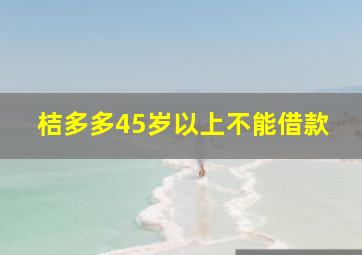 桔多多45岁以上不能借款