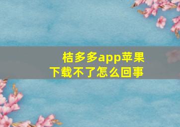 桔多多app苹果下载不了怎么回事