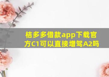 桔多多借款app下载官方C1可以直接增驾A2吗