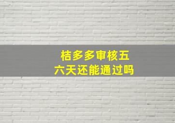 桔多多审核五六天还能通过吗