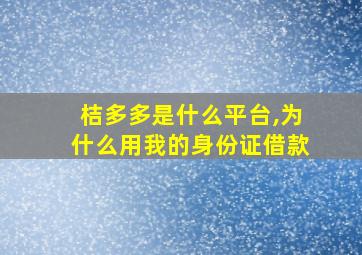 桔多多是什么平台,为什么用我的身份证借款