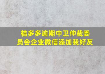 桔多多逾期中卫仲裁委员会企业微信添加我好友